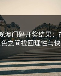 2023今晚澳门码开奖结果：在数字与夜色之间找回理性与快乐