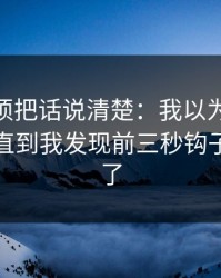 今天必须把话说清楚：我以为91网没变化，直到我发现前三秒钩子悄悄变了