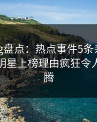 糖心vlog盘点：热点事件5条亲测有效秘诀，明星上榜理由疯狂令人欲望升腾