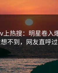 本周pixiv上热搜：明星卷入爆料事件，意想不到，网友直呼过瘾