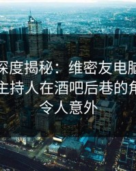 微密圈深度揭秘：维密友电脑版风波背后，主持人在酒吧后巷的角色罕见令人意外
