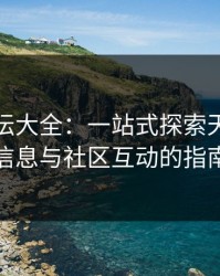 天津论坛大全：一站式探索天津本地信息与社区互动的指南