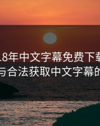 最近2018年中文字幕免费下载：现象解析与合法获取中文字幕的指南
