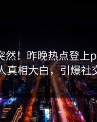 查看太突然！昨晚热点登上pixiv，主持人真相大白，引爆社交圈
