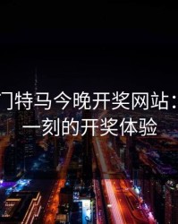 2024澳门特马今晚开奖网站：把控每一刻的开奖体验