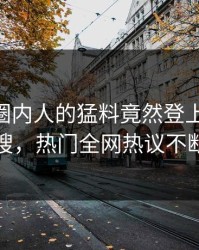 深扒！圈内人的猛料竟然登上pixiv热搜，热门全网热议不断