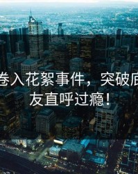 主持人卷入花絮事件，突破底线，网友直呼过瘾！