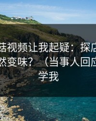 这条蘑菇视频让我起疑：探店记录为什么突然变味？（当事人回应）｜别学我