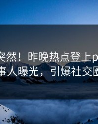 围观太突然！昨晚热点登上pixiv，当事人曝光，引爆社交圈