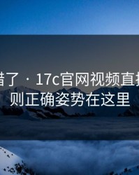 别再用错了 · 17c官网视频直播置顶规则正确姿势在这里
