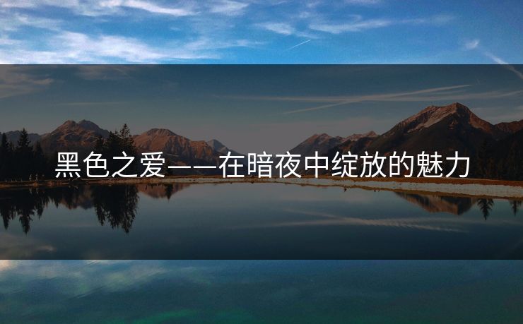 黑色之爱——在暗夜中绽放的魅力