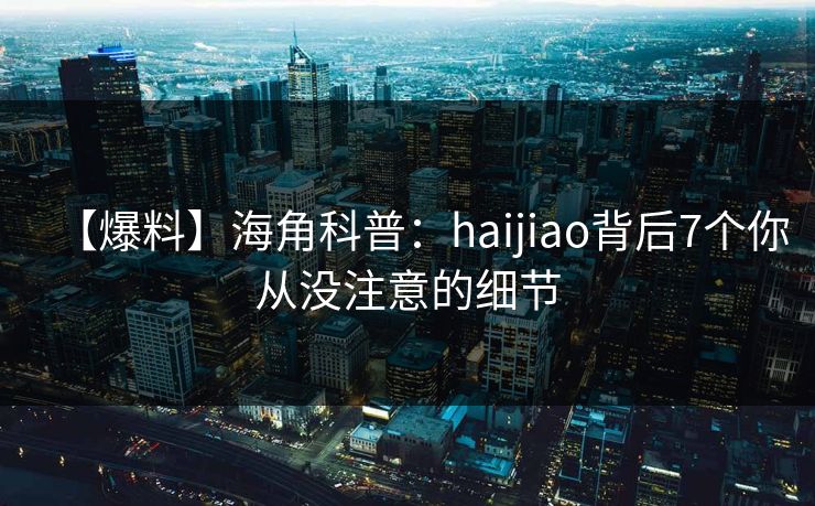 【爆料】海角科普：haijiao背后7个你从没注意的细节