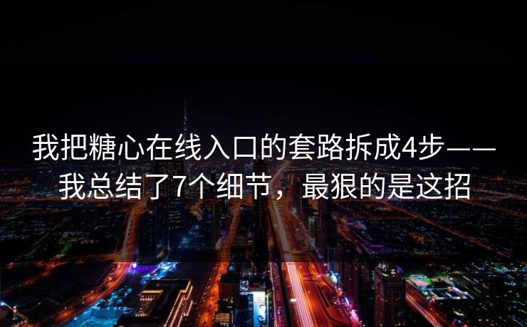 我把糖心在线入口的套路拆成4步——我总结了7个细节，最狠的是这招