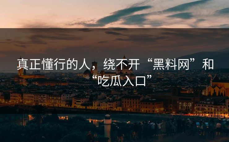 真正懂行的人，绕不开“黑料网”和“吃瓜入口”