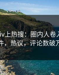 今晚pixiv上热搜：圈内人卷入热点事件，热议，评论数破万