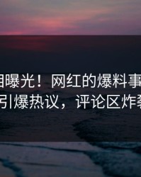今晨真相曝光！网红的爆料事件在pixiv引爆热议，评论区炸裂