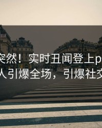 点击太突然！实时丑闻登上pixiv，主持人引爆全场，引爆社交圈