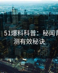 【震惊】51爆料科普：秘闻背后5条亲测有效秘诀