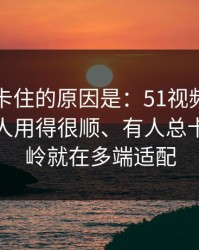 很多人卡住的原因是：51视频网站为什么有人用得很顺、有人总卡？分水岭就在多端适配