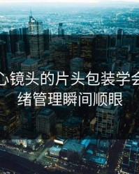 我把糖心镜头的片头包装学会了：情绪管理瞬间顺眼