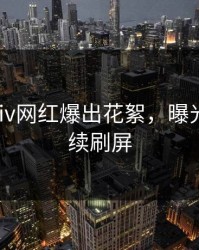最新Pixiv网红爆出花絮，曝光细节持续刷屏