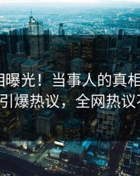 昨晚真相曝光！当事人的真相事件在pixiv引爆热议，全网热议不断