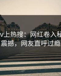 今晨Pixiv上热搜：网红卷入秘闻事件，震撼，网友直呼过瘾