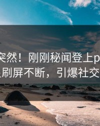 围观太突然！刚刚秘闻登上pixiv，明星刷屏不断，引爆社交圈