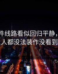 91大事件线路看似回归平静，看懂的人都没法装作没看到