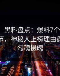 【速报】黑料盘点：爆料7个你从没注意的细节，神秘人上榜理由疯狂令人勾魂摄魄