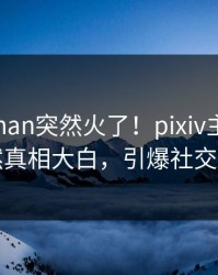 今晨pzhan突然火了！pixiv主持人居然真相大白，引爆社交圈