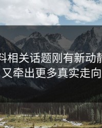 吃瓜爆料相关话题刚有新动静，后面又牵出更多真实走向