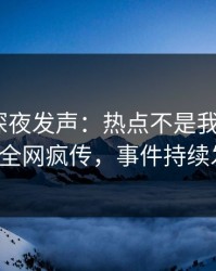 圈内人深夜发声：热点不是我干的！pixiv全网疯传，事件持续发酵