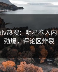 最新Pixiv热搜：明星卷入内幕事件，劲爆，评论区炸裂