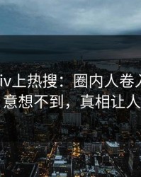 昨晚pixiv上热搜：圈内人卷入花絮事件，意想不到，真相让人瞠目