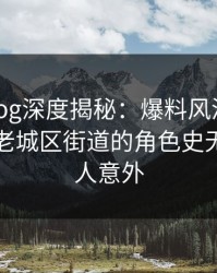 糖心vlog深度揭秘：爆料风波背后，网红在老城区街道的角色史无前例令人意外