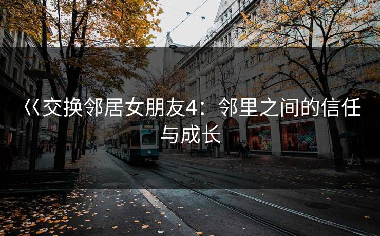 巜交换邻居女朋友4：邻里之间的信任与成长