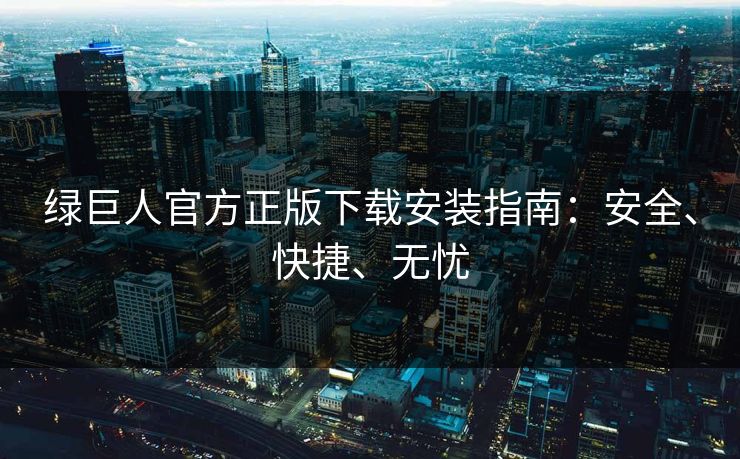 绿巨人官方正版下载安装指南：安全、快捷、无忧