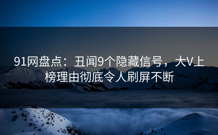 91网盘点：丑闻9个隐藏信号，大V上榜理由彻底令人刷屏不断