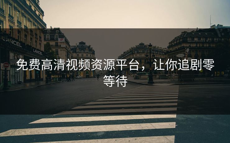 免费高清视频资源平台，让你追剧零等待