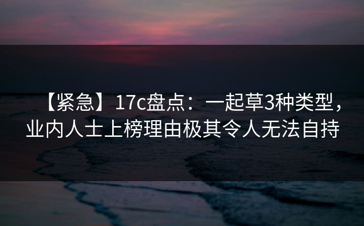 【紧急】17c盘点：一起草3种类型，业内人士上榜理由极其令人无法自持