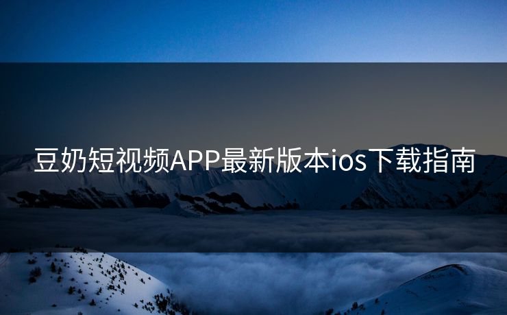 豆奶短视频APP最新版本ios下载指南