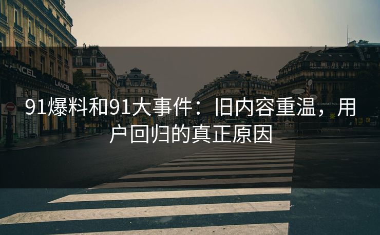 91爆料和91大事件：旧内容重温，用户回归的真正原因